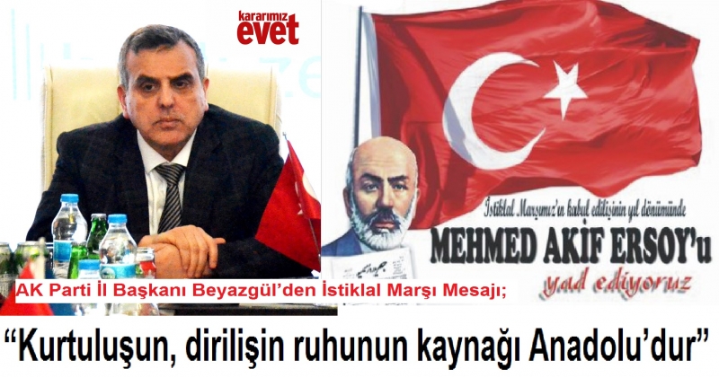 AK Parti İl Başkanı Beyazgül’den İstiklal Marşı Mesajı;  “Kurtuluşun, dirilişin ruhunun kaynağı Anadolu’dur”